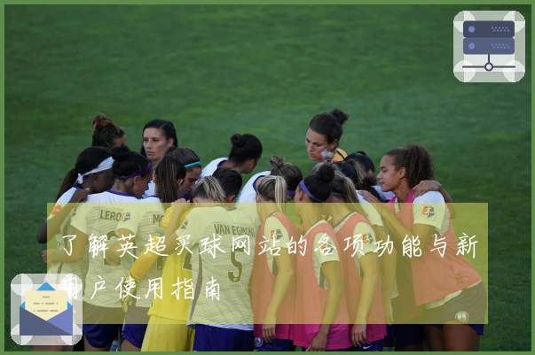 了解英超买球网站的各项功能与新用户使用指南