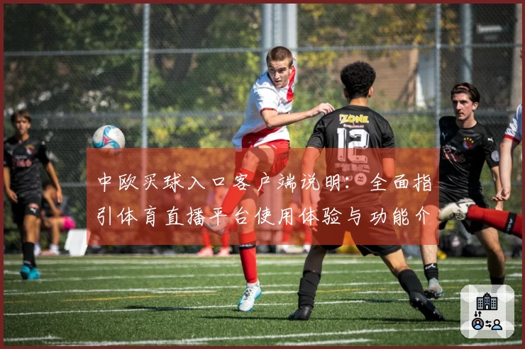 中欧买球入口客户端说明：全面指引体育直播平台使用体验与功能介绍