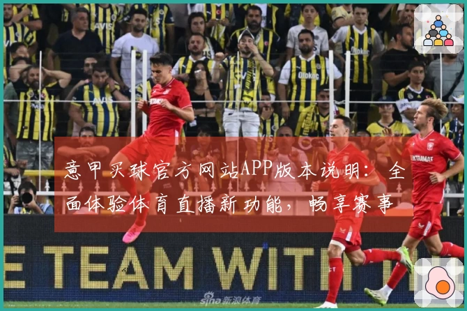 意甲买球官方网站APP版本说明：全面体验体育直播新功能，畅享赛事精彩。