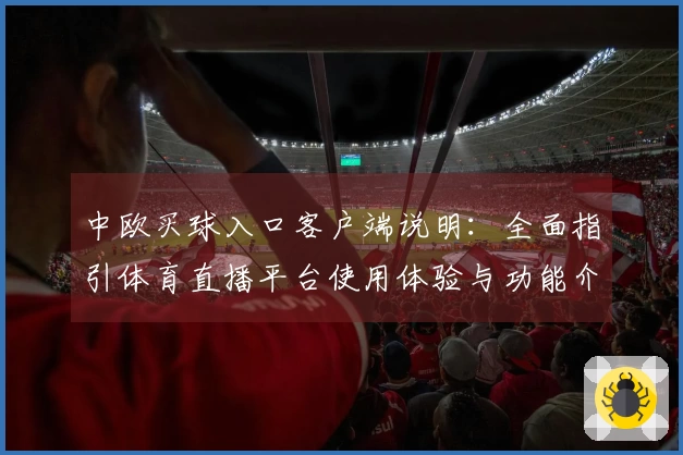 中欧买球入口客户端说明：全面指引体育直播平台使用体验与功能介绍