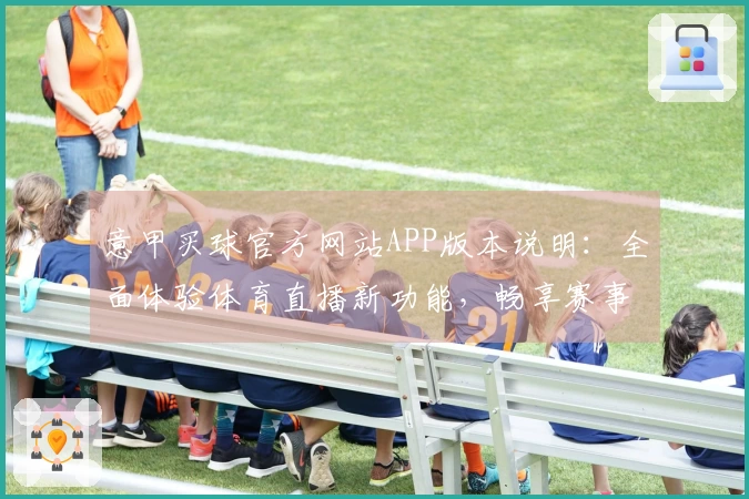 意甲买球官方网站APP版本说明：全面体验体育直播新功能，畅享赛事精彩。